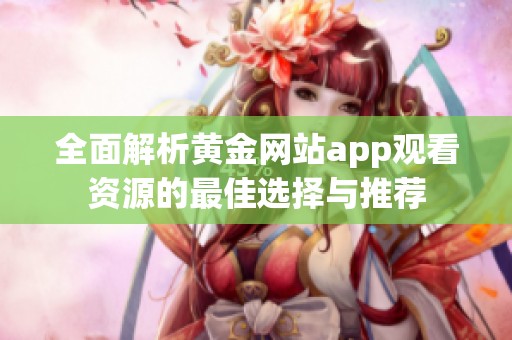 全面解析黄金网站app观看资源的最佳选择与推荐