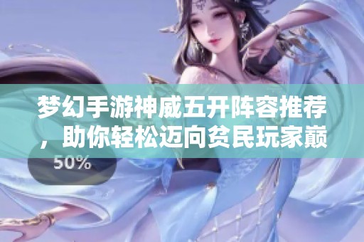 梦幻手游神威五开阵容推荐，助你轻松迈向贫民玩家巅峰