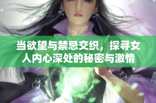 当欲望与禁忌交织，探寻女人内心深处的秘密与激情