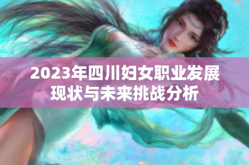 2023年四川妇女职业发展现状与未来挑战分析