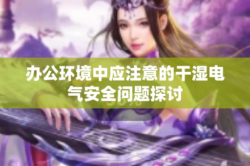 办公环境中应注意的干湿电气安全问题探讨