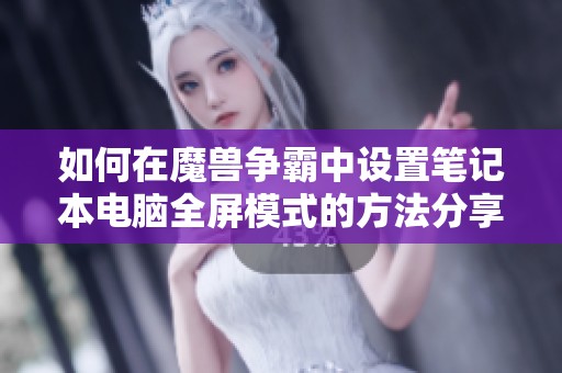 如何在魔兽争霸中设置笔记本电脑全屏模式的方法分享