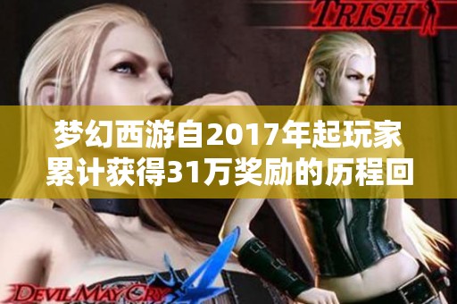 梦幻西游自2017年起玩家累计获得31万奖励的历程回顾