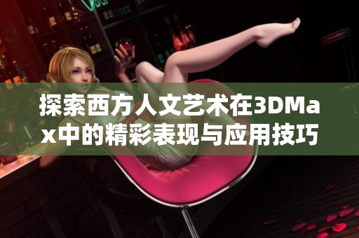 探索西方人文艺术在3DMax中的精彩表现与应用技巧