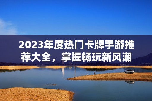 2023年度热门卡牌手游推荐大全，掌握畅玩新风潮