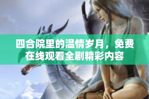 四合院里的温情岁月，免费在线观看全剧精彩内容