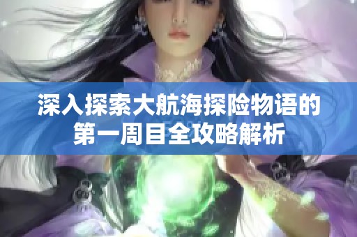 深入探索大航海探险物语的第一周目全攻略解析