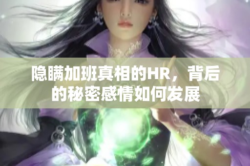 隐瞒加班真相的HR，背后的秘密感情如何发展