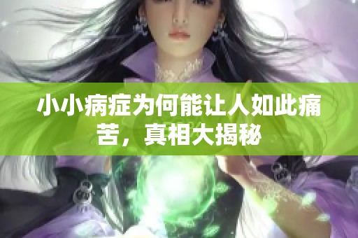 小小病症为何能让人如此痛苦，真相大揭秘