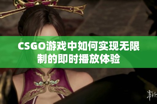 CSGO游戏中如何实现无限制的即时播放体验