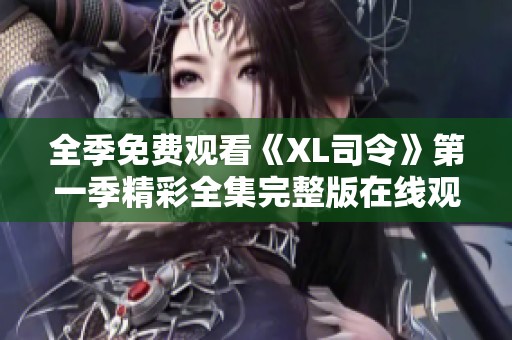 全季免费观看《XL司令》第一季精彩全集完整版在线观看