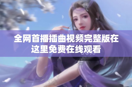 全网首播插曲视频完整版在这里免费在线观看