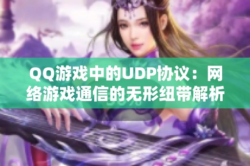 QQ游戏中的UDP协议：网络游戏通信的无形纽带解析