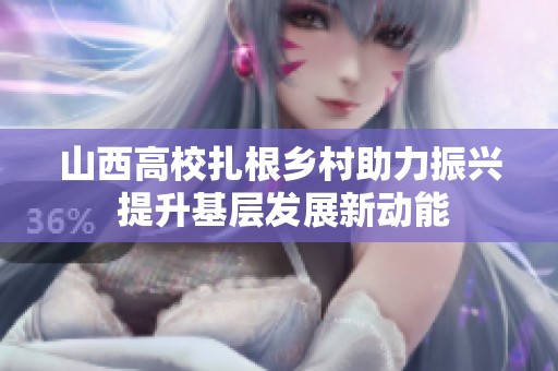 山西高校扎根乡村助力振兴 提升基层发展新动能