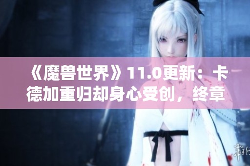 《魔兽世界》11.0更新：卡德加重归却身心受创，终章战役开启