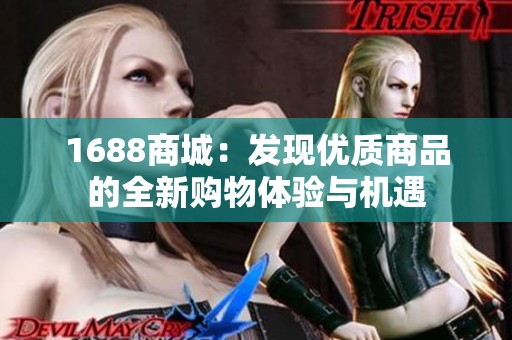 1688商城：发现优质商品的全新购物体验与机遇