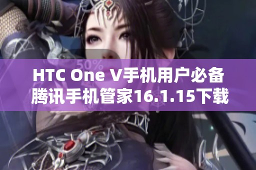 HTC One V手机用户必备 腾讯手机管家16.1.15下载指南