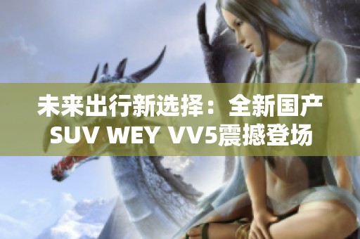 未来出行新选择：全新国产SUV WEY VV5震撼登场