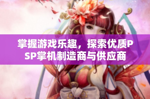 掌握游戏乐趣，探索优质PSP掌机制造商与供应商