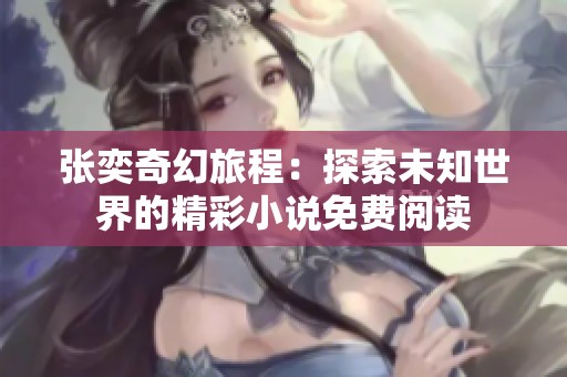 张奕奇幻旅程：探索未知世界的精彩小说免费阅读