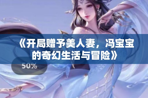 《开局赠予美人妻，冯宝宝的奇幻生活与冒险》