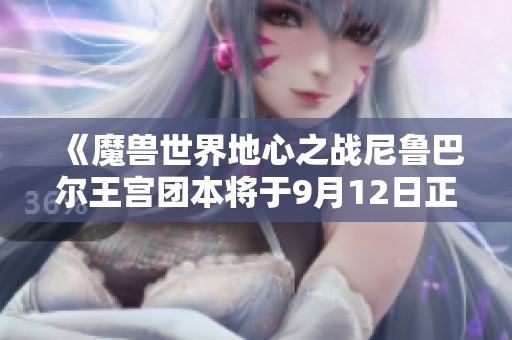 《魔兽世界地心之战尼鲁巴尔王宫团本将于9月12日正式上线