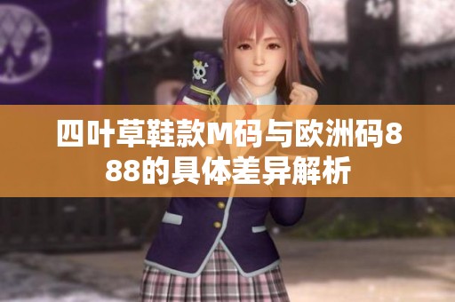 四叶草鞋款M码与欧洲码888的具体差异解析