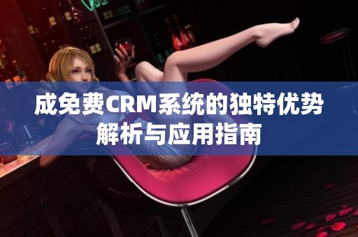 成免费CRM系统的独特优势解析与应用指南