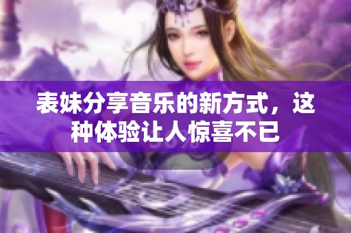 表妹分享音乐的新方式，这种体验让人惊喜不已