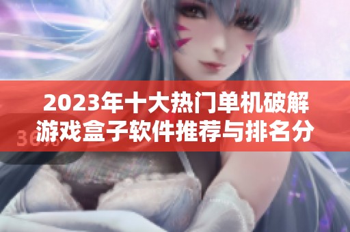 2023年十大热门单机破解游戏盒子软件推荐与排名分析