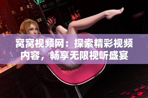 窝窝视频网：探索精彩视频内容，畅享无限视听盛宴