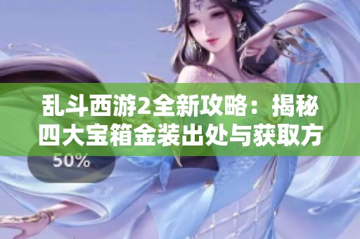 乱斗西游2全新攻略：揭秘四大宝箱金装出处与获取方式