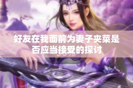 好友在我面前为妻子夹菜是否应当接受的探讨