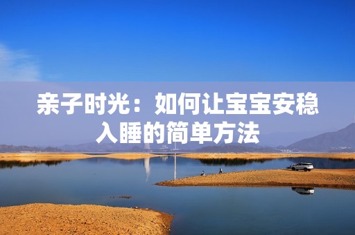 亲子时光：如何让宝宝安稳入睡的简单方法