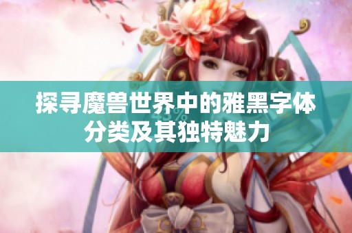 探寻魔兽世界中的雅黑字体分类及其独特魅力