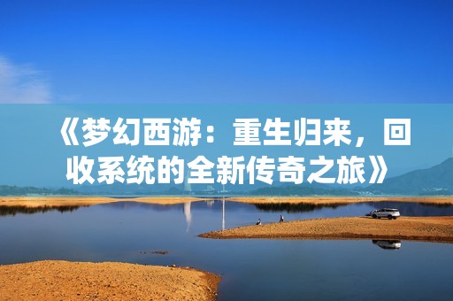 《梦幻西游：重生归来，回收系统的全新传奇之旅》