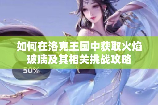 如何在洛克王国中获取火焰玻璃及其相关挑战攻略
