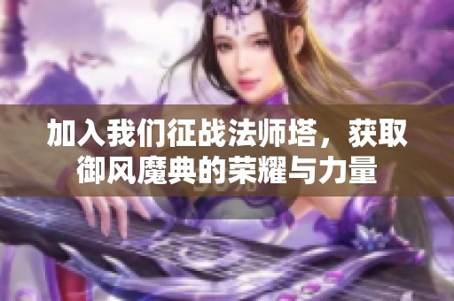 加入我们征战法师塔，获取御风魔典的荣耀与力量