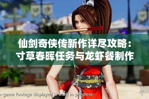 仙剑奇侠传新作详尽攻略：寸草春晖任务与龙虾餐制作全解析