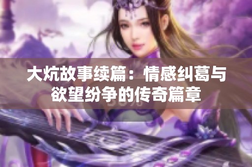 大炕故事续篇：情感纠葛与欲望纷争的传奇篇章