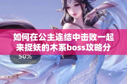 如何在公主连结中击败一起来捉妖的木系boss攻略分享