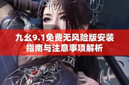 九幺9.1免费无风险版安装指南与注意事项解析