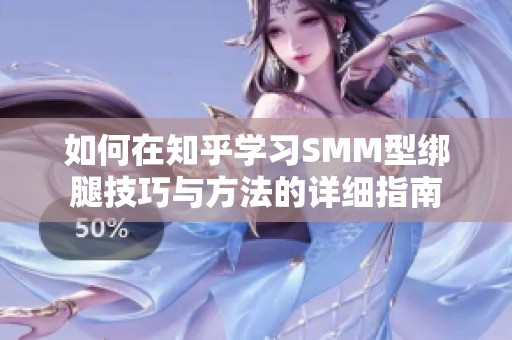如何在知乎学习SMM型绑腿技巧与方法的详细指南