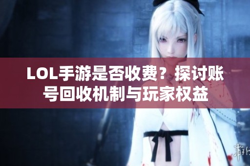 LOL手游是否收费？探讨账号回收机制与玩家权益