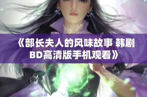 《部长夫人的风味故事 韩剧BD高清版手机观看》