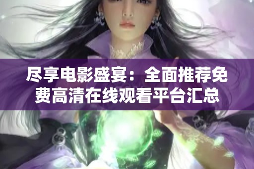 尽享电影盛宴：全面推荐免费高清在线观看平台汇总