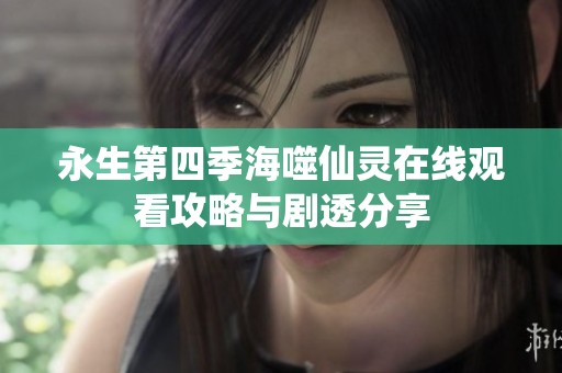 永生第四季海噬仙灵在线观看攻略与剧透分享