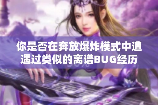 你是否在奔放爆炸模式中遭遇过类似的离谱BUG经历