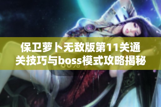 保卫萝卜无敌版第11关通关技巧与boss模式攻略揭秘