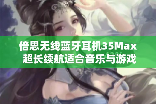 倍思无线蓝牙耳机35Max 超长续航适合音乐与游戏体验